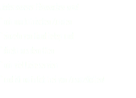 Jedes unserer Flämmchen wird * mit marktfrischen Zutaten * einzeln von Hand belegt und * direkt aus dem Ofen * mit viel Liebe serviert * und ist natürlich frei von Zusatzstoffen!